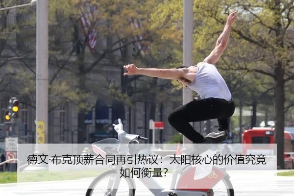 德文·布克顶薪合同再引热议：太阳核心的价值究竟如何衡量？